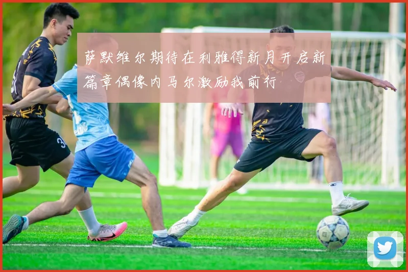 萨默维尔期待在利雅得新月开启新篇章偶像内马尔激励我前行