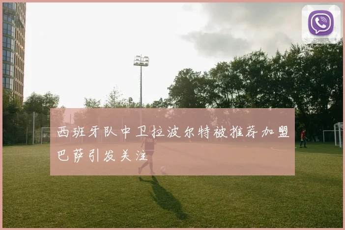 西班牙队中卫拉波尔特被推荐加盟巴萨引发关注