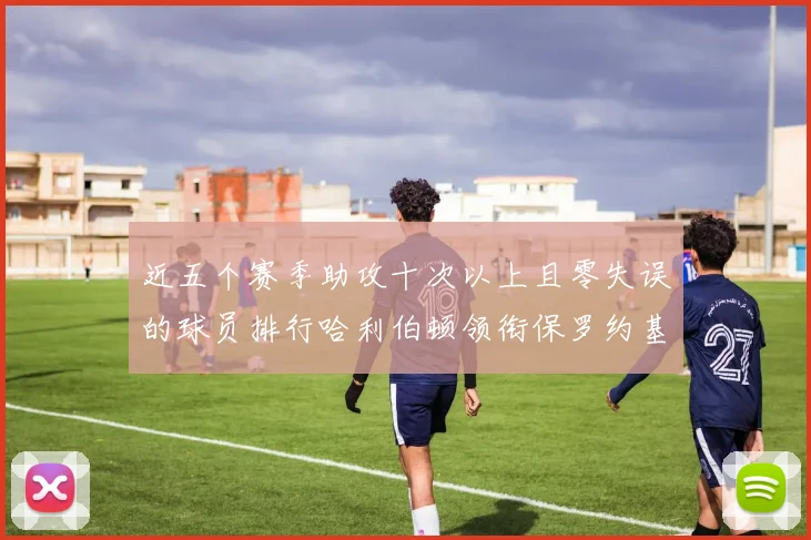 近五个赛季助攻十次以上且零失误的球员排行哈利伯顿领衔保罗约基奇紧随其后